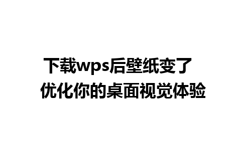 下载wps后壁纸变了  优化你的桌面视觉体验