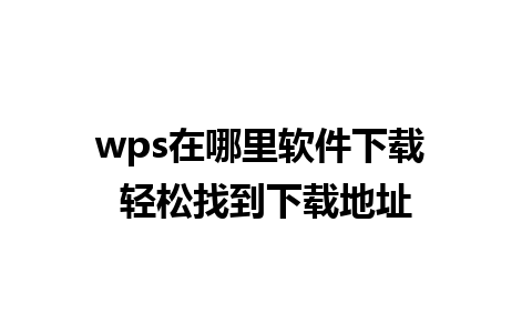 wps在哪里软件下载 轻松找到下载地址