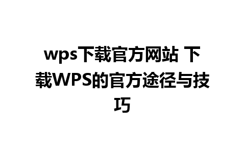 wps下载官方网站 下载WPS的官方途径与技巧