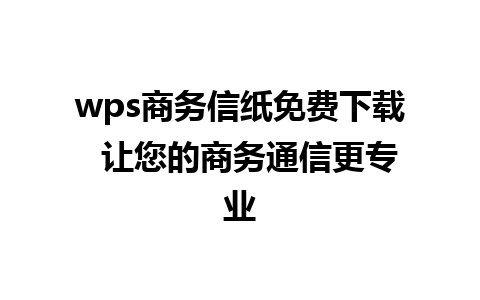 wps商务信纸免费下载  让您的商务通信更专业