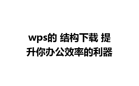 wps的 结构下载 提升你办公效率的利器