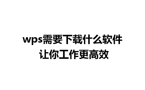 wps需要下载什么软件 让你工作更高效