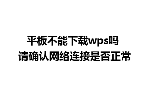 平板不能下载wps吗 请确认网络连接是否正常