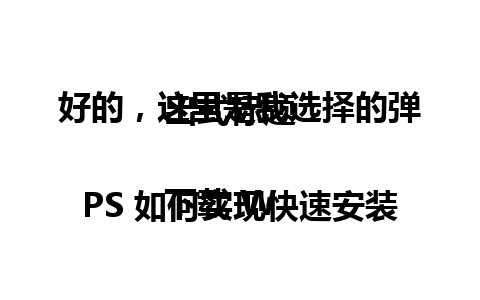 好的，这里是我选择的弹出式标题：

下载 WPS 如何实现快速安装