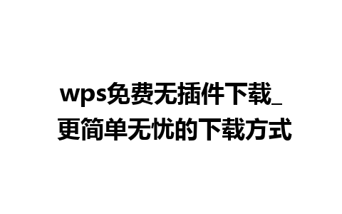 wps免费无插件下载_ 更简单无忧的下载方式