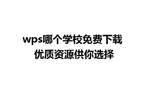 wps哪个学校免费下载 优质资源供你选择