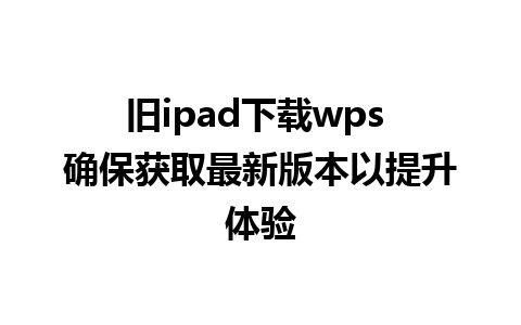 旧ipad下载wps 确保获取最新版本以提升体验