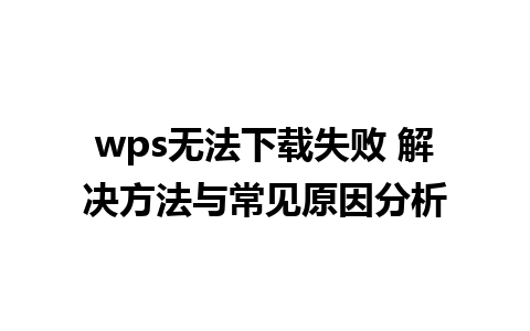 wps无法下载失败 解决方法与常见原因分析