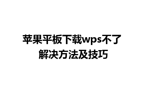 苹果平板下载wps不了 解决方法及技巧