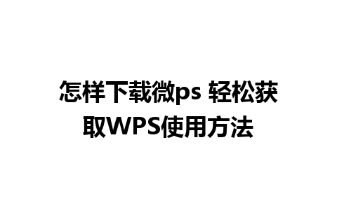 怎样下载微ps 轻松获取WPS使用方法