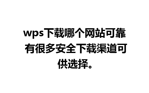 wps下载哪个网站可靠 有很多安全下载渠道可供选择。