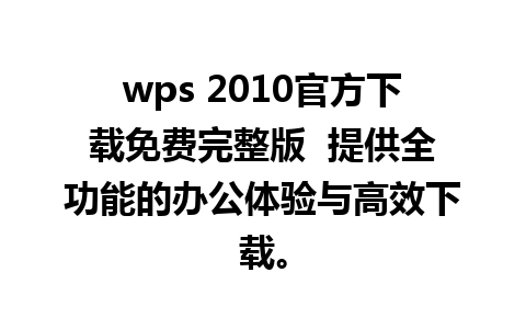 wps 2010官方下载免费完整版  提供全功能的办公体验与高效下载。