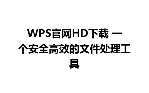 WPS官网HD下载 一个安全高效的文件处理工具