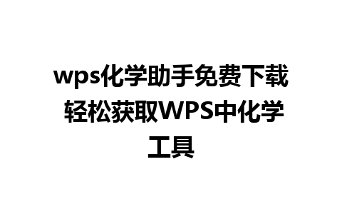 wps化学助手免费下载 轻松获取WPS中化学工具