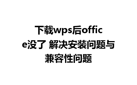 下载wps后office没了 解决安装问题与兼容性问题