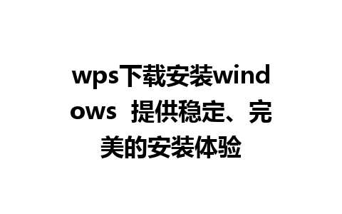 wps下载安装windows  提供稳定、完美的安装体验