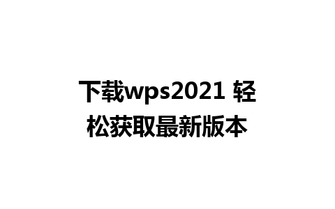 下载wps2021 轻松获取最新版本