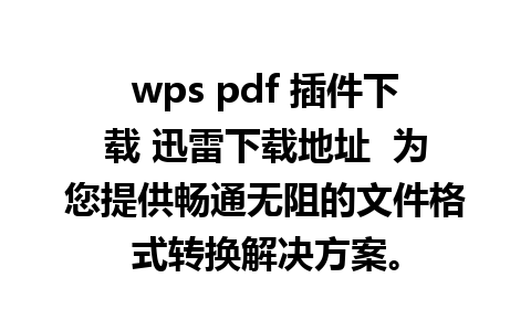 wps pdf 插件下载 迅雷下载地址  为您提供畅通无阻的文件格式转换解决方案。