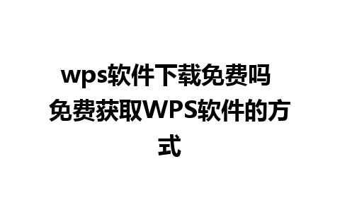 wps软件下载免费吗 免费获取WPS软件的方式