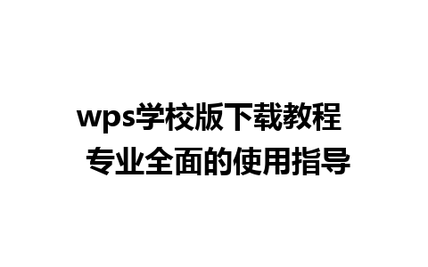 wps学校版下载教程  专业全面的使用指导