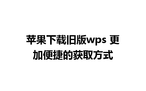 苹果下载旧版wps 更加便捷的获取方式