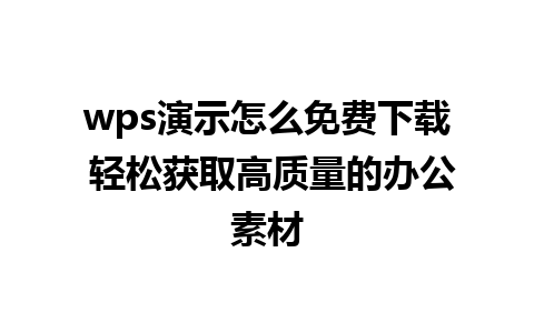 wps演示怎么免费下载 轻松获取高质量的办公素材