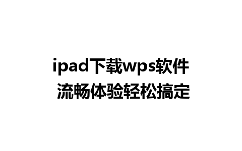  ipad下载wps软件 流畅体验轻松搞定

