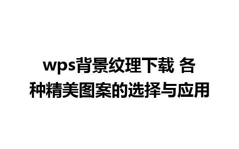 wps背景纹理下载 各种精美图案的选择与应用