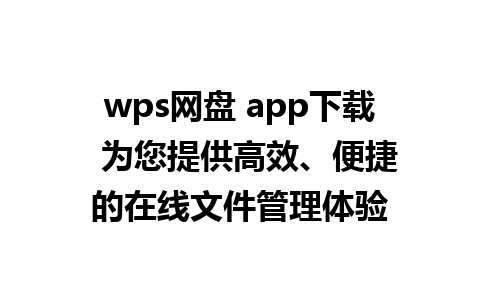 wps网盘 app下载  为您提供高效、便捷的在线文件管理体验