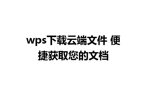 wps下载云端文件 便捷获取您的文档