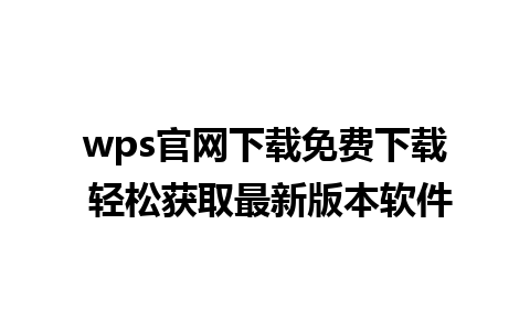 wps官网下载免费下载 轻松获取最新版本软件