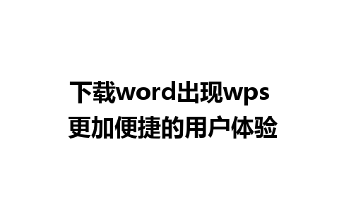 下载word出现wps 更加便捷的用户体验