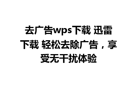 去广告wps下载 迅雷下载 轻松去除广告，享受无干扰体验