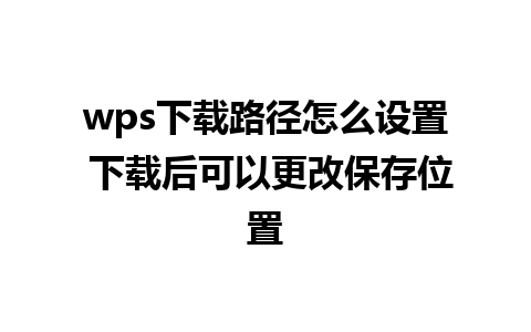 wps下载路径怎么设置 下载后可以更改保存位置