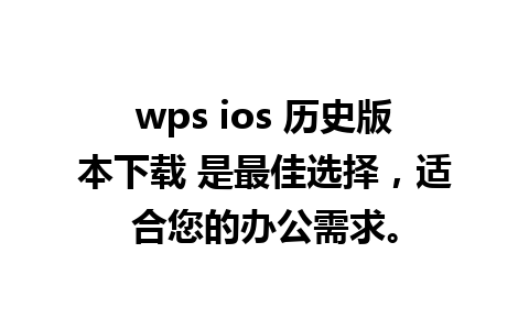 wps ios 历史版本下载 是最佳选择，适合您的办公需求。