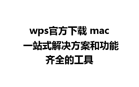 wps官方下载 mac 一站式解决方案和功能齐全的工具