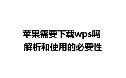 苹果需要下载wps吗 解析和使用的必要性