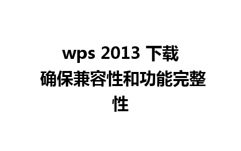 wps 2013 下载 确保兼容性和功能完整性