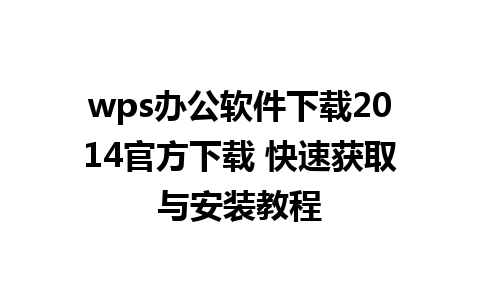 wps办公软件下载2014官方下载 快速获取与安装教程