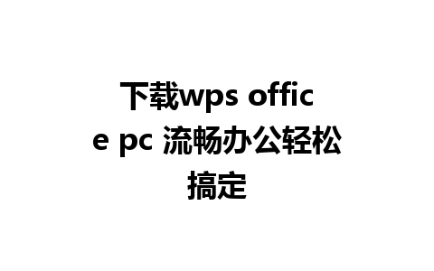 下载wps office pc 流畅办公轻松搞定