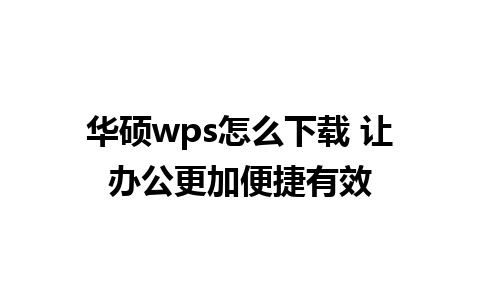 华硕wps怎么下载 让办公更加便捷有效