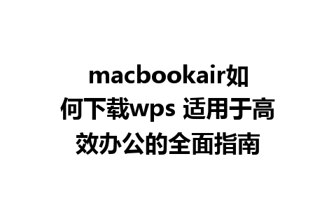 macbookair如何下载wps 适用于高效办公的全面指南