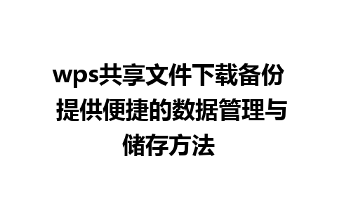 wps共享文件下载备份 提供便捷的数据管理与储存方法