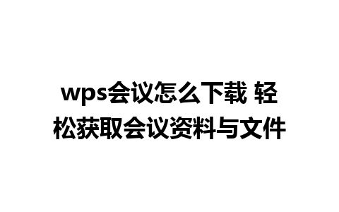 wps会议怎么下载 轻松获取会议资料与文件