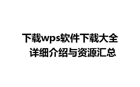 下载wps软件下载大全  详细介绍与资源汇总