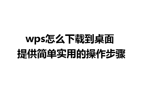 wps怎么下载到桌面 提供简单实用的操作步骤