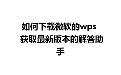 如何下载微软的wps  获取最新版本的解答助手