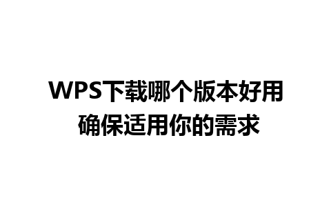 WPS下载哪个版本好用 确保适用你的需求