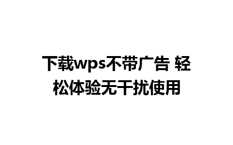 下载wps不带广告 轻松体验无干扰使用