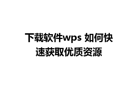 下载软件wps 如何快速获取优质资源